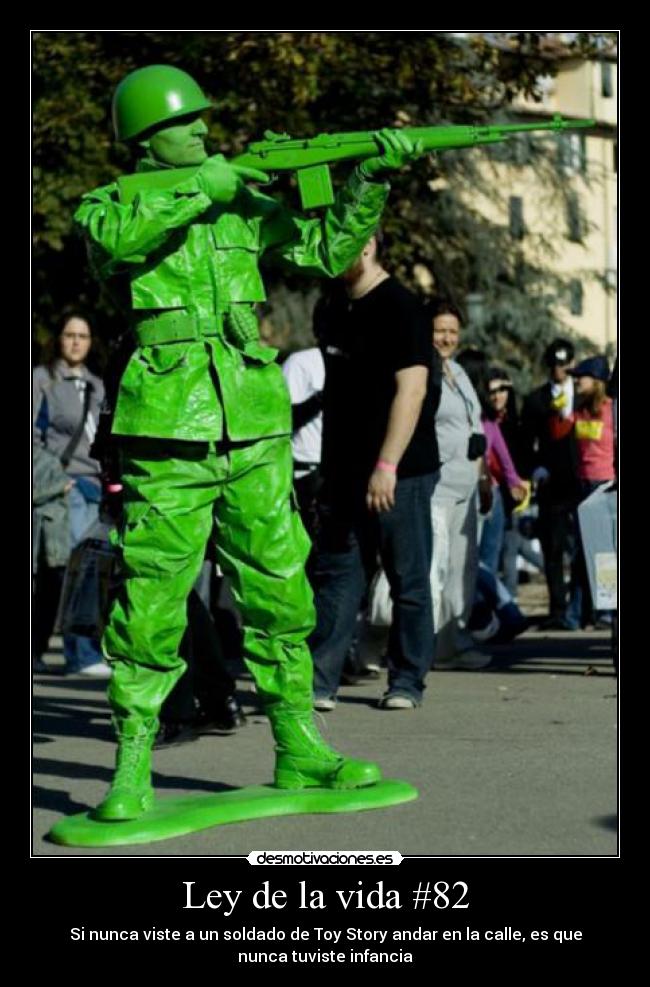 Ley de la vida #82 - Si nunca viste a un soldado de Toy Story andar en la calle, es que
nunca tuviste infancia