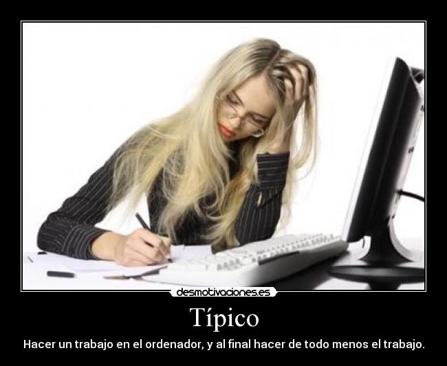 Típico - Hacer un trabajo en el ordenador, y al final hacer de todo menos el trabajo.