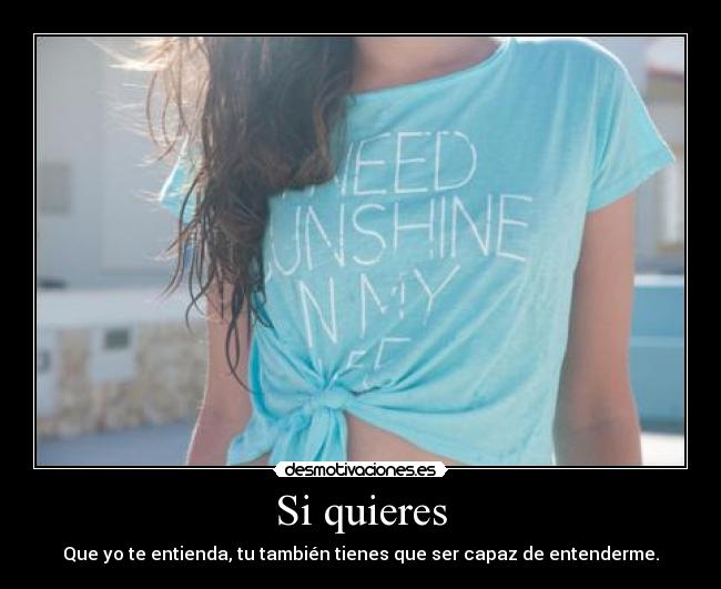 Si quieres - Que yo te entienda, tu también tienes que ser capaz de entenderme.