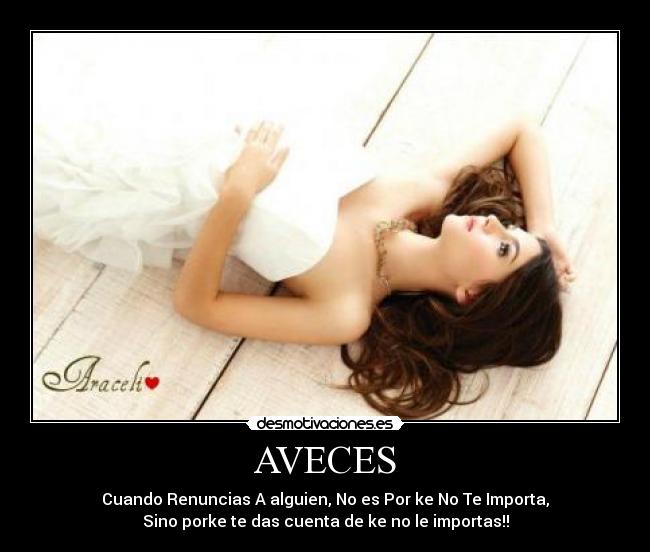AVECES - Cuando Renuncias A alguien, No es Por ke No Te Importa,
Sino porke te das cuenta de ke no le importas!!