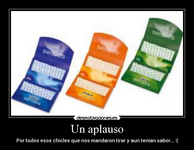 Un aplauso - Por todos esos chicles que nos mandaron tirar y aun tenian sabor... :(