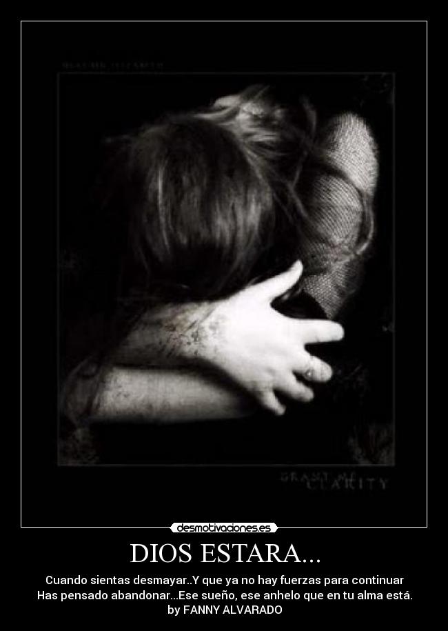 DIOS ESTARA... - Cuando sientas desmayar..Y que ya no hay fuerzas para continuar
Has pensado abandonar...Ese sueño, ese anhelo que en tu alma está.
by FANNY ALVARADO