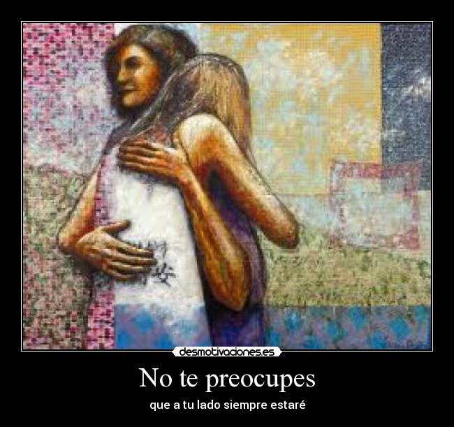 No te preocupes - que a tu lado siempre estaré