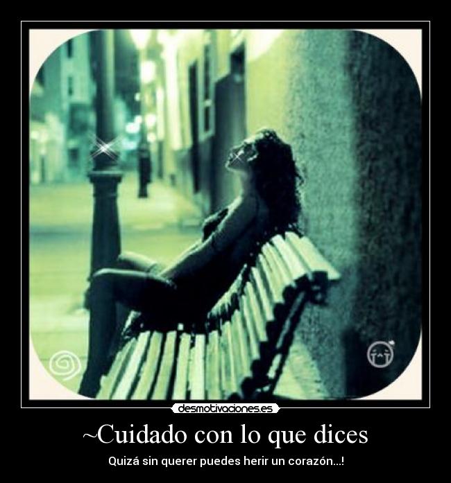 ~Cuidado con lo que dices - Quizá sin querer puedes herir un corazón...!