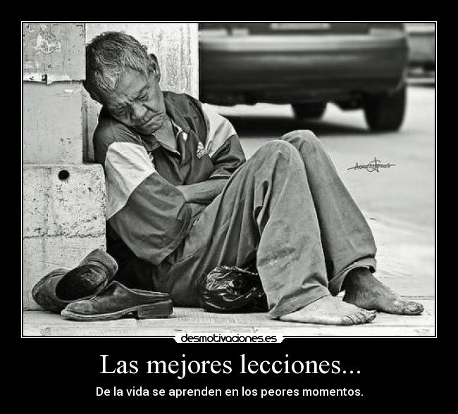 Las mejores lecciones... - De la vida se aprenden en los peores momentos.