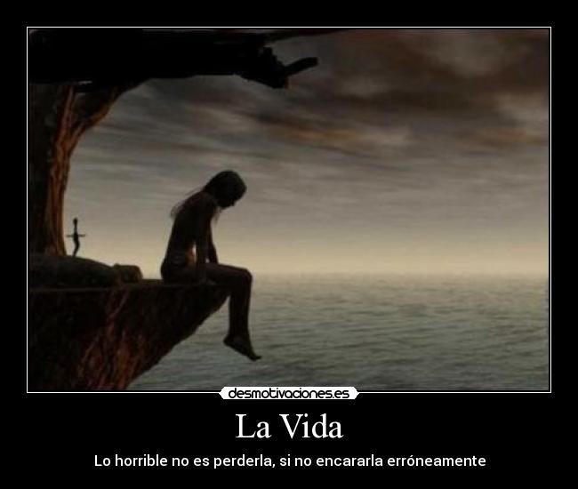 La Vida - Lo horrible no es perderla, si no encararla erróneamente