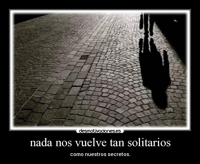 nada nos vuelve tan solitarios - como nuestros secretos.