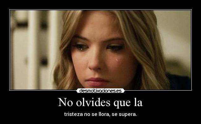 No olvides que la - tristeza no se llora, se supera.