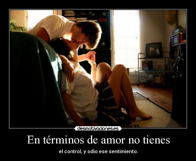 En términos de amor no tienes - el control, y odio ese sentimiento.