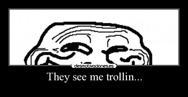 They see me trollin... -