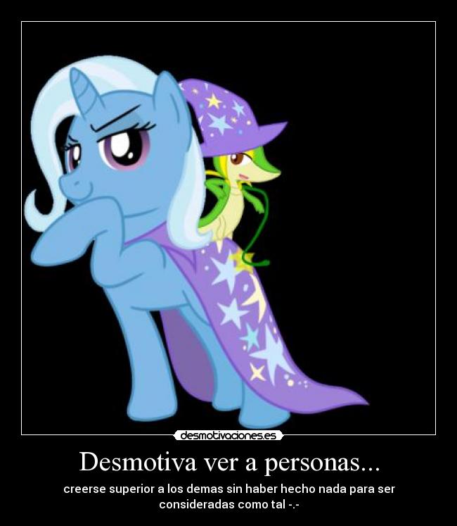Desmotiva ver a personas... - creerse superior a los demas sin haber hecho nada para ser
consideradas como tal -.-