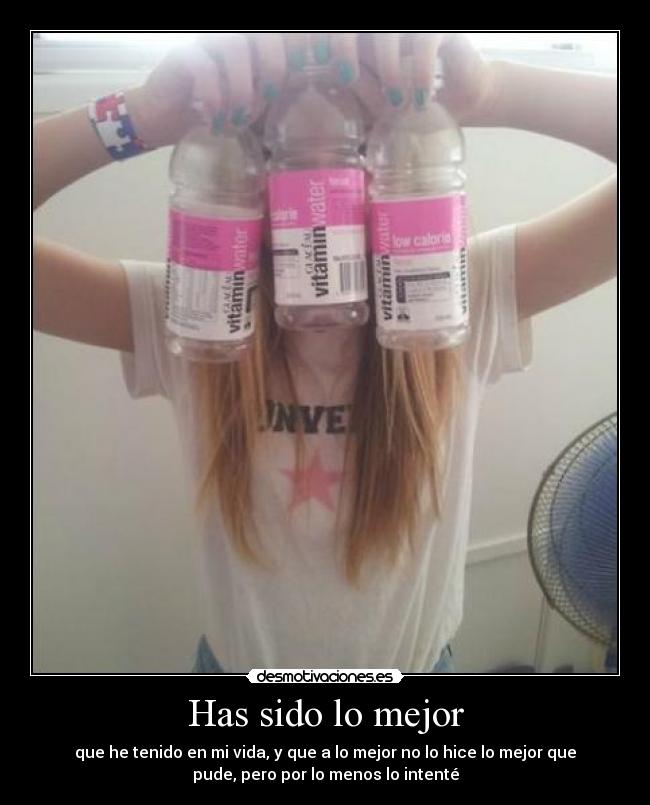 Has sido lo mejor - que he tenido en mi vida, y que a lo mejor no lo hice lo mejor que
pude, pero por lo menos lo intenté