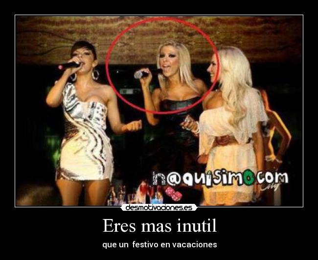 Eres mas inutil - que un  festivo en vacaciones
