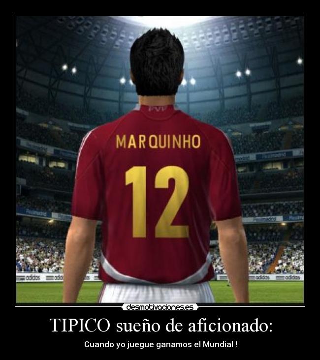 TIPICO sueño de aficionado: - Cuando yo juegue ganamos el Mundial !