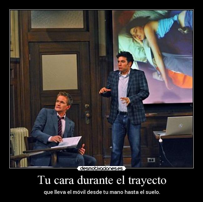 Tu cara durante el trayecto - que lleva el móvil desde tu mano hasta el suelo.