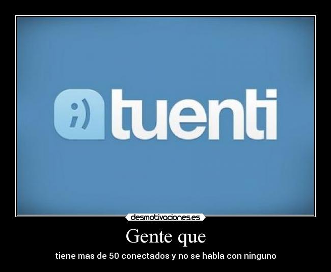 Gente que - tiene mas de 50 conectados y no se habla con ninguno