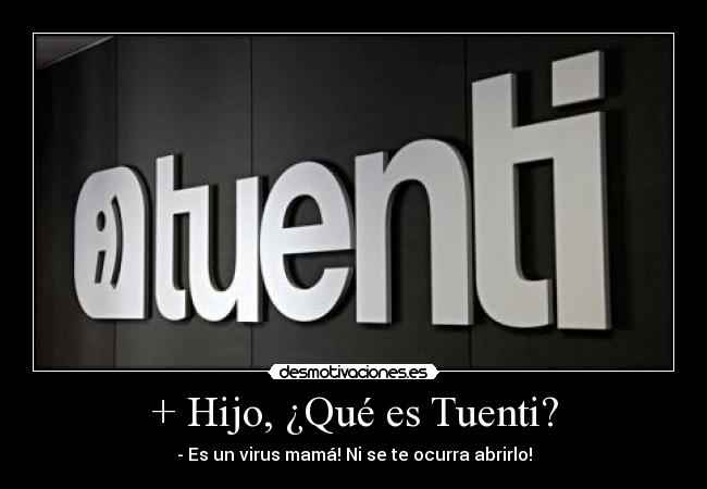 + Hijo, ¿Qué es Tuenti? - - Es un virus mamá! Ni se te ocurra abrirlo!