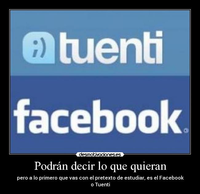 Podrán decir lo que quieran - pero a lo primero que vas con el pretexto de estudiar, es el Facebook o Tuenti