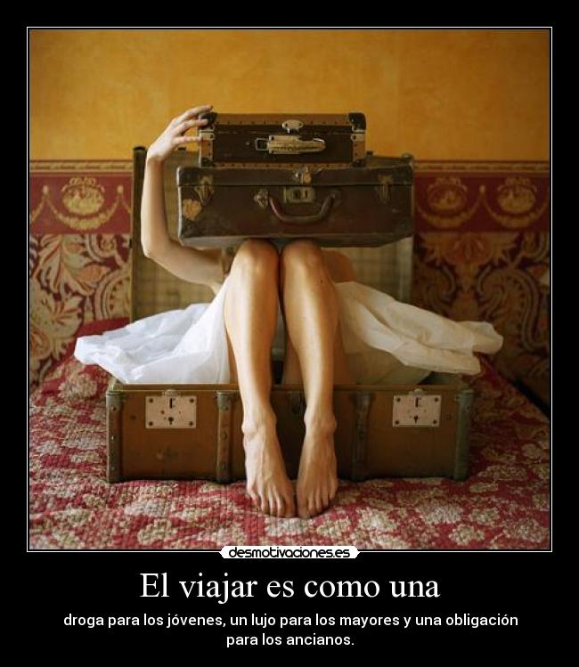 El viajar es como una - droga para los jóvenes, un lujo para los mayores y una obligación para los ancianos.