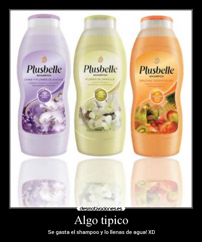 Algo tipico - Se gasta el shampoo y lo llenas de agua! XD
