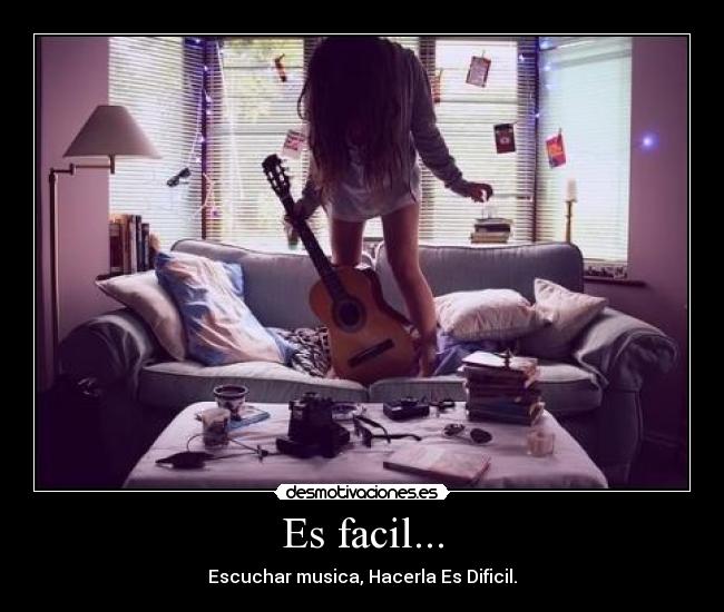 Es facil... - Escuchar musica, Hacerla Es Dificil.