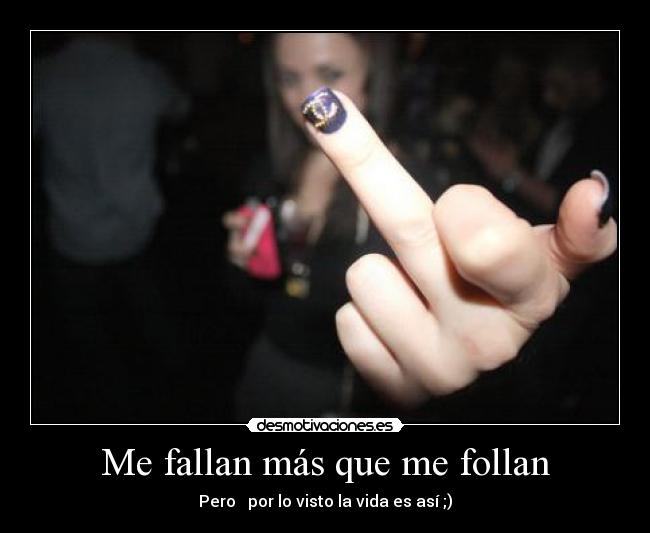 Me fallan más que me follan - Pero por lo visto la vida es así ;)