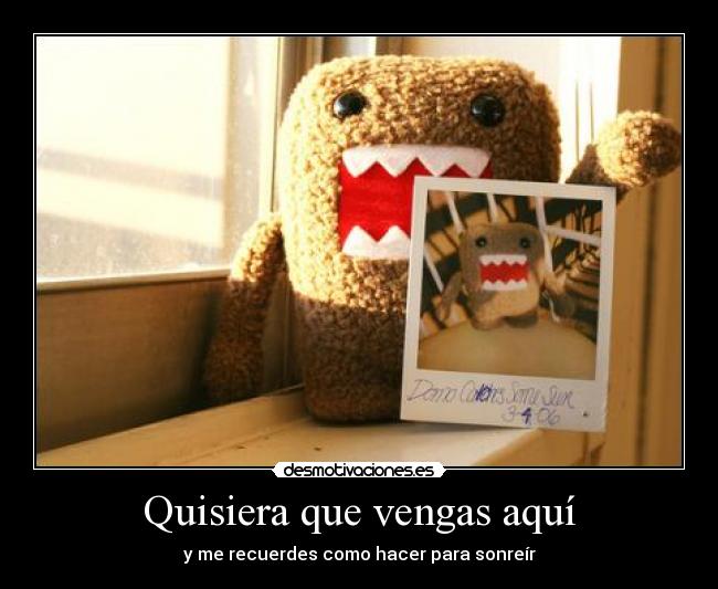 Quisiera que vengas aquí - y me recuerdes como hacer para sonreír