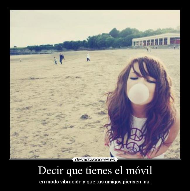 Decir que tienes el móvil - en modo vibración y que tus amigos piensen mal.