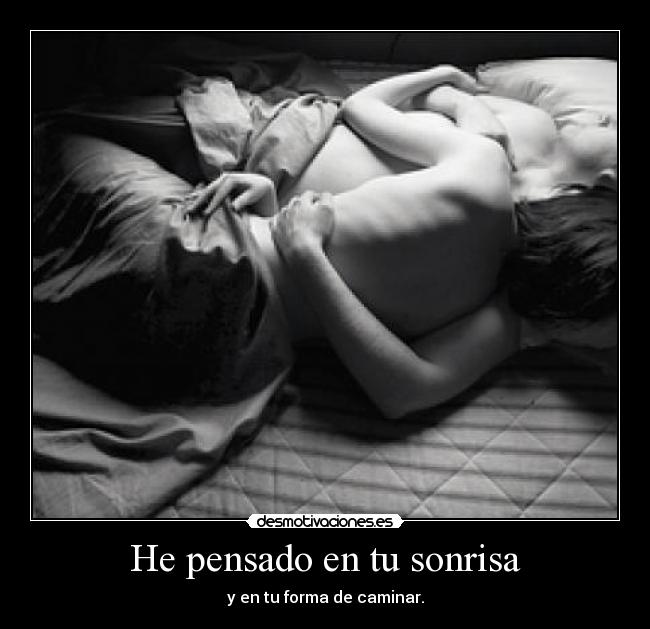 He pensado en tu sonrisa - y en tu forma de caminar.