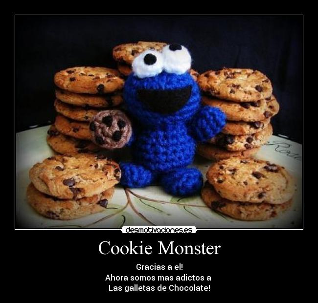 Cookie Monster - Gracias a el!
Ahora somos mas adictos a
Las galletas de Chocolate!