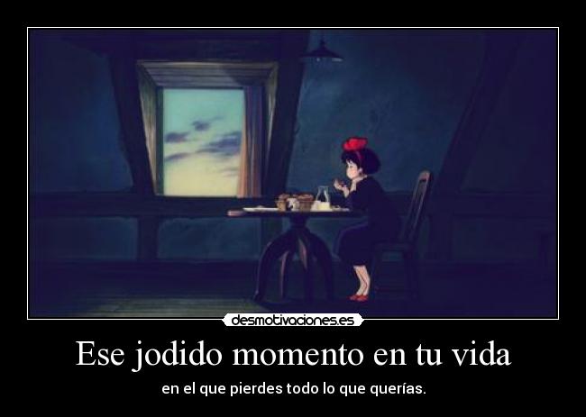 Ese jodido momento en tu vida - en el que pierdes todo lo que querías.