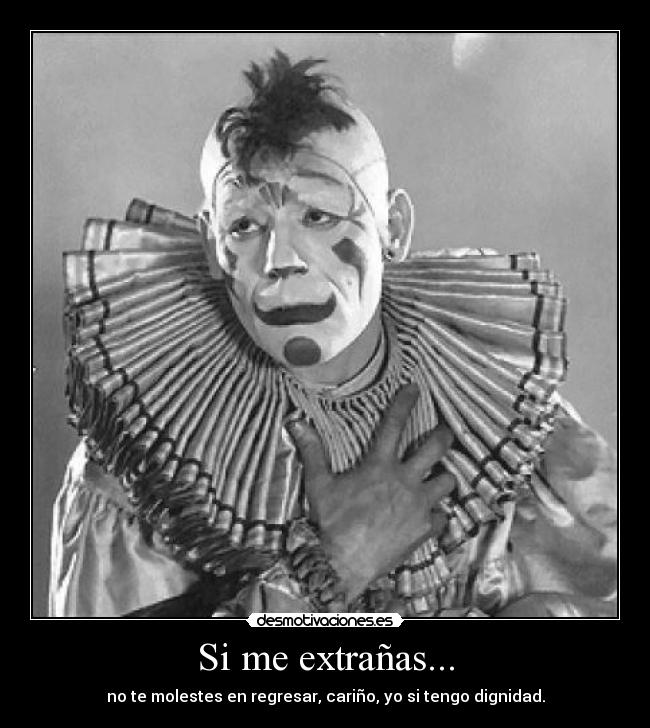 Si me extrañas... - no te molestes en regresar, cariño, yo si tengo dignidad.