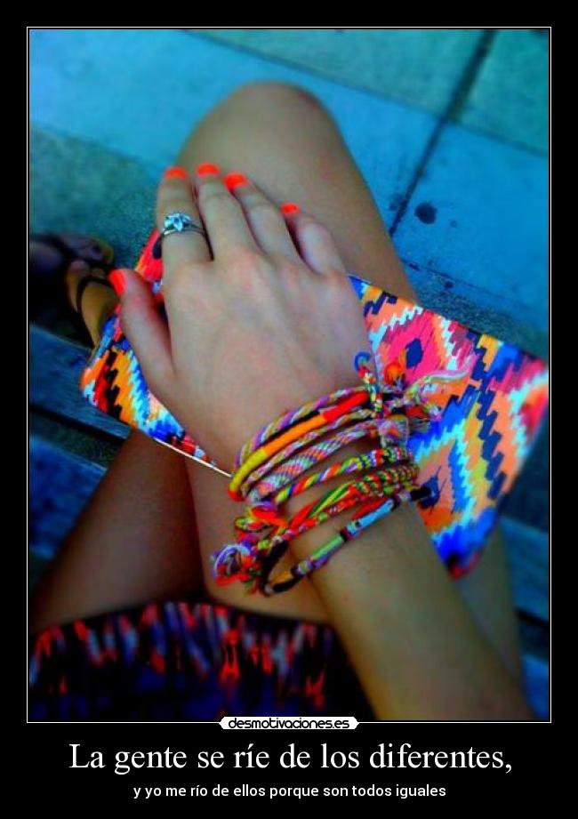La gente se ríe de los diferentes, - y yo me río de ellos porque son todos iguales