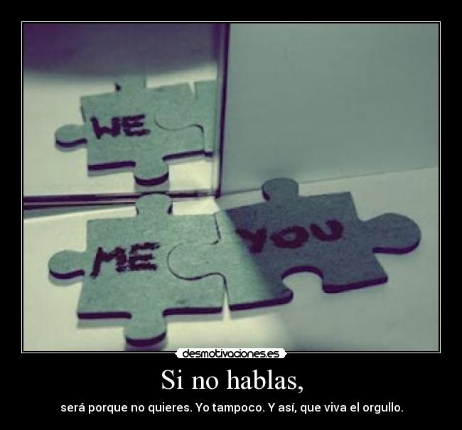 Si no hablas, - será porque no quieres. Yo tampoco. Y así, que viva el orgullo.