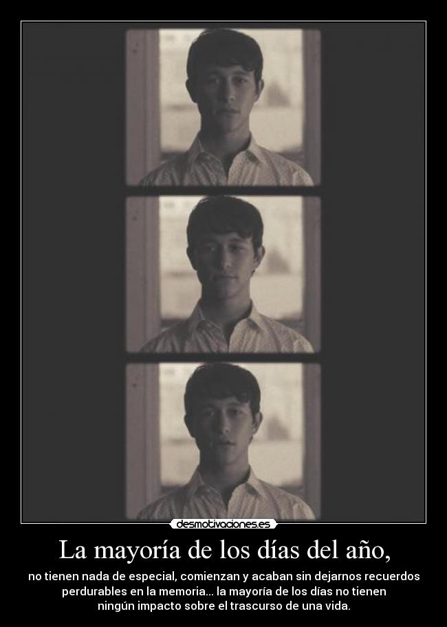 La mayoría de los días del año, - no tienen nada de especial, comienzan y acaban sin dejarnos recuerdos
perdurables en la memoria... la mayoría de los días no tienen
ningún impacto sobre el trascurso de una vida.