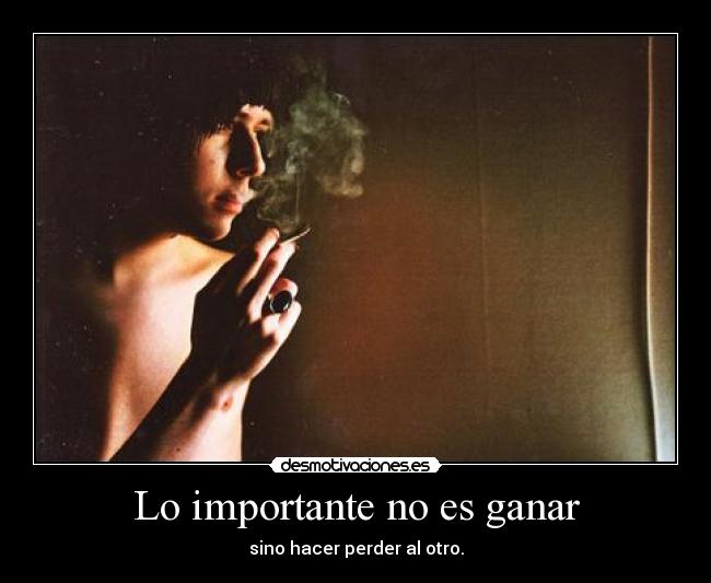 Lo importante no es ganar - sino hacer perder al otro.