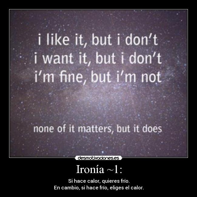 Ironía ~1: - Si hace calor, quieres frío.
En cambio, si hace frío, eliges el calor.