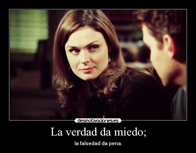 La verdad da miedo; - la falsedad da pena.