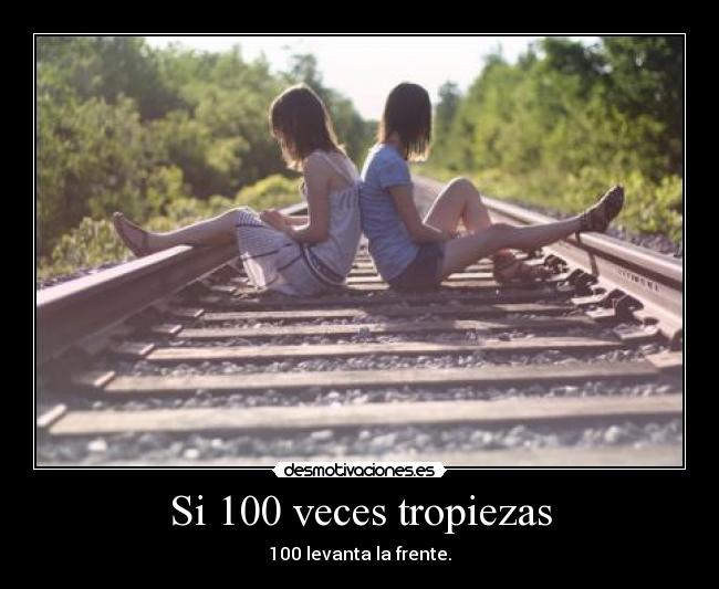 Si 100 veces tropiezas - 100 levanta la frente.