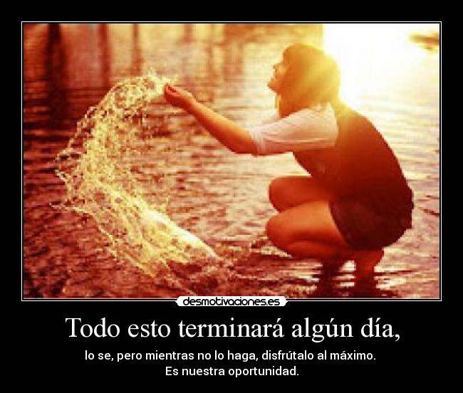 Todo esto terminará algún día, -