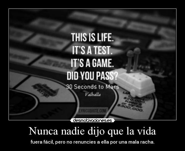 Nunca nadie dijo que la vida - fuera fácil, pero no renuncies a ella por una mala racha.