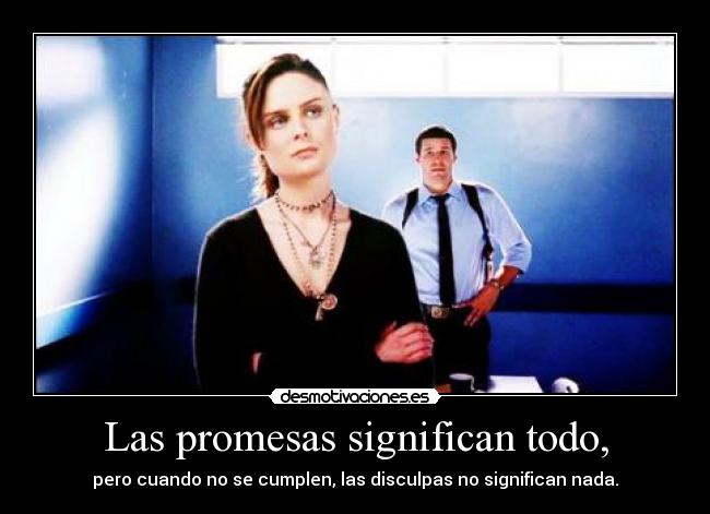 Las promesas significan todo, - pero cuando no se cumplen, las disculpas no significan nada.