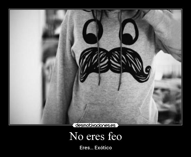 No eres feo - Eres... Exótico