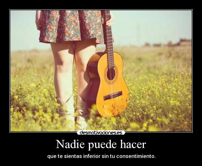 Nadie puede hacer - que te sientas inferior sin tu consentimiento.