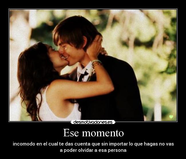 Ese momento - incomodo en el cual te das cuenta que sin importar lo que hagas no vas
a poder olvidar a esa persona