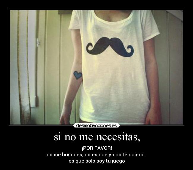 si no me necesitas, - ¡POR FAVOR!
no me busques, no es que ya no te quiera...
es que solo soy tu juego
