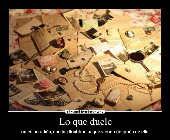 Lo que duele - no es un adiós, son los flashbacks que vienen después de ello.