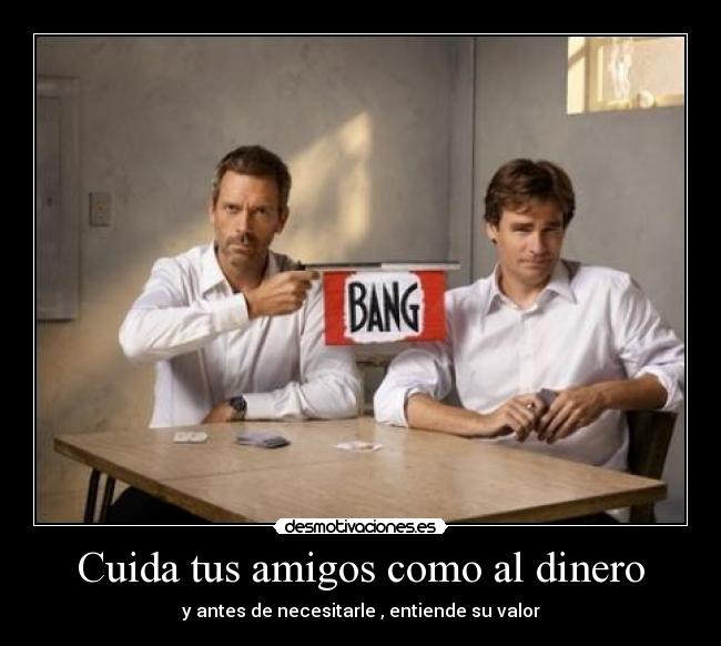 Cuida tus amigos como al dinero -