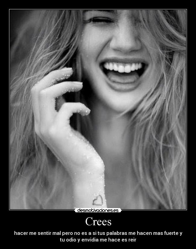 Crees - hacer me sentir mal pero no es a si tus palabras me hacen mas fuerte y
tu odio y envidia me hace es reir