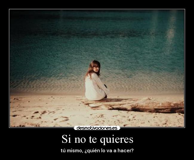 Si no te quieres - tú mismo, ¿quién lo va a hacer?